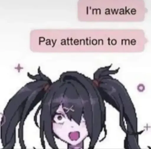 Two text messages from the person taking the screenshot reading "I'm awake" and "Pay attention to me" captioning an image of a ditzy anime girl.