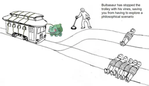 An illustration of the trolley problem with a bulbasaur wrapping its vines around the trolley, with everyone on the tracks and the lever operator smiling. It is captioned: “Bulbasaur has stopped the trolley with his vines, saving you from having to explore a philosophical scenario”