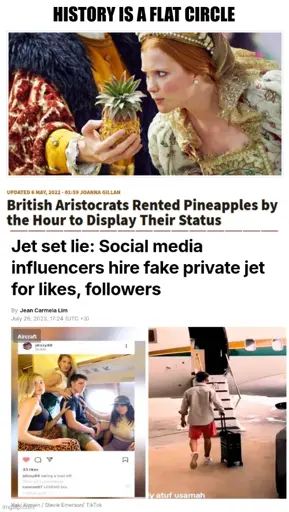 history is a flat circle <screenshot from an article with an image of a royal smelling a pineapple in the hand of another royal, headine reading "British Aristocrats Rented Pineapples by the Hour to Display Their Status> <screenshot of an article with headline "Jet set lie: Social media influencers hire fake private jet for likes, followers" by Jean Carmela Lim July 26, 2023, 17:24 (UTC +3). with two images, left image of 4 people sitting in a private jet screenshot from instagram. image on right one person climbing on a private jet staircase>